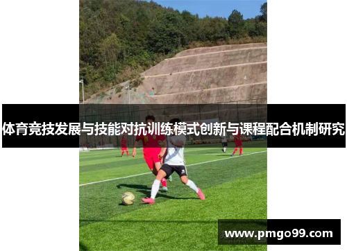 体育竞技发展与技能对抗训练模式创新与课程配合机制研究